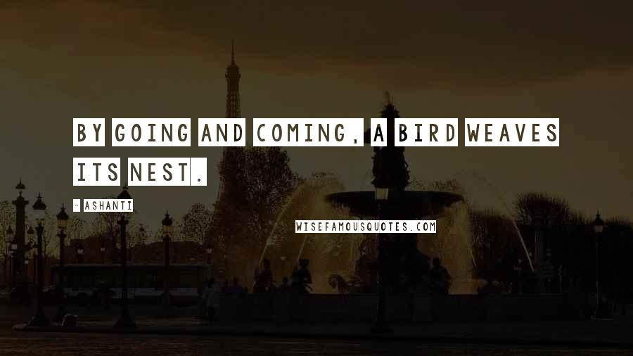 Ashanti Quotes: By going and coming, a bird weaves its nest.