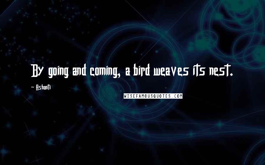 Ashanti Quotes: By going and coming, a bird weaves its nest.