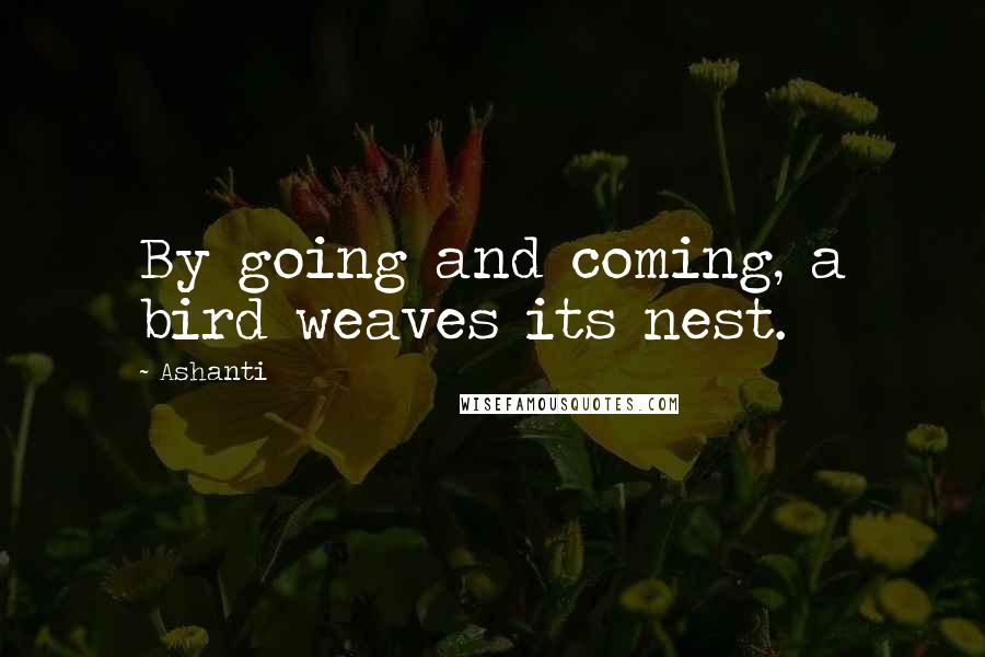 Ashanti Quotes: By going and coming, a bird weaves its nest.
