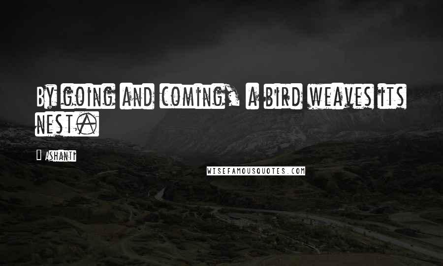 Ashanti Quotes: By going and coming, a bird weaves its nest.