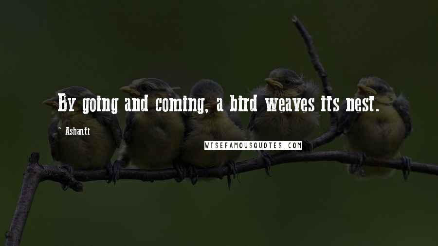 Ashanti Quotes: By going and coming, a bird weaves its nest.
