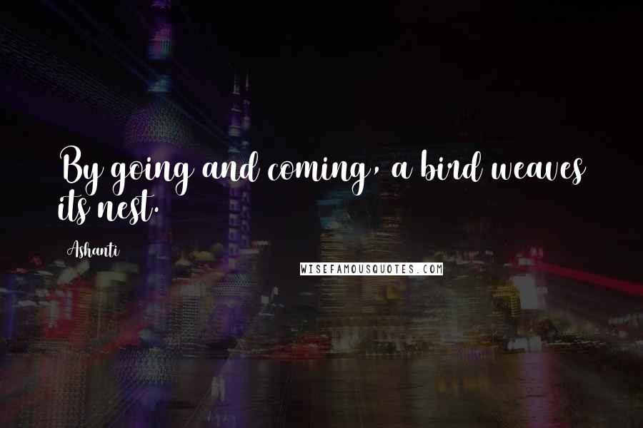 Ashanti Quotes: By going and coming, a bird weaves its nest.