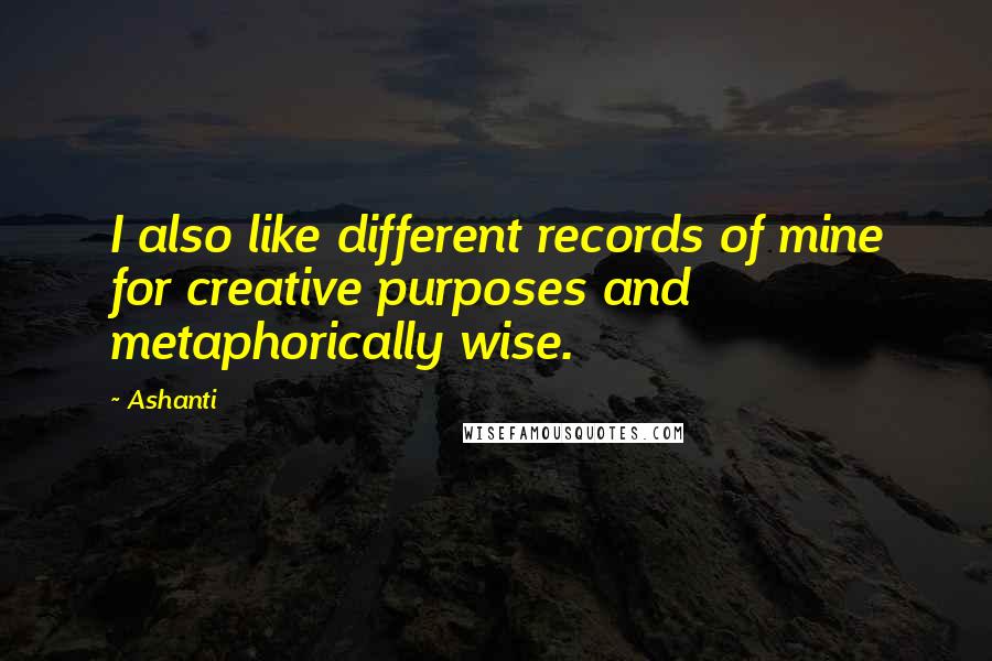 Ashanti Quotes: I also like different records of mine for creative purposes and metaphorically wise.