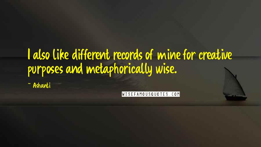 Ashanti Quotes: I also like different records of mine for creative purposes and metaphorically wise.