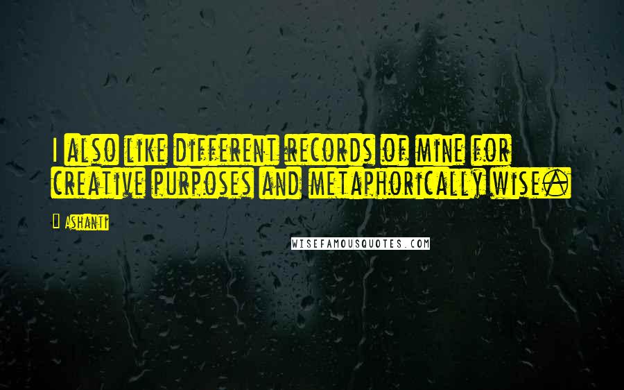 Ashanti Quotes: I also like different records of mine for creative purposes and metaphorically wise.