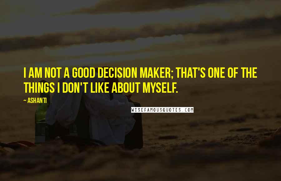 Ashanti Quotes: I am not a good decision maker; that's one of the things I don't like about myself.