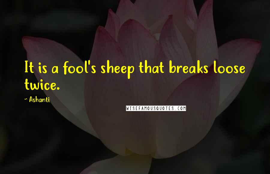 Ashanti Quotes: It is a fool's sheep that breaks loose twice.