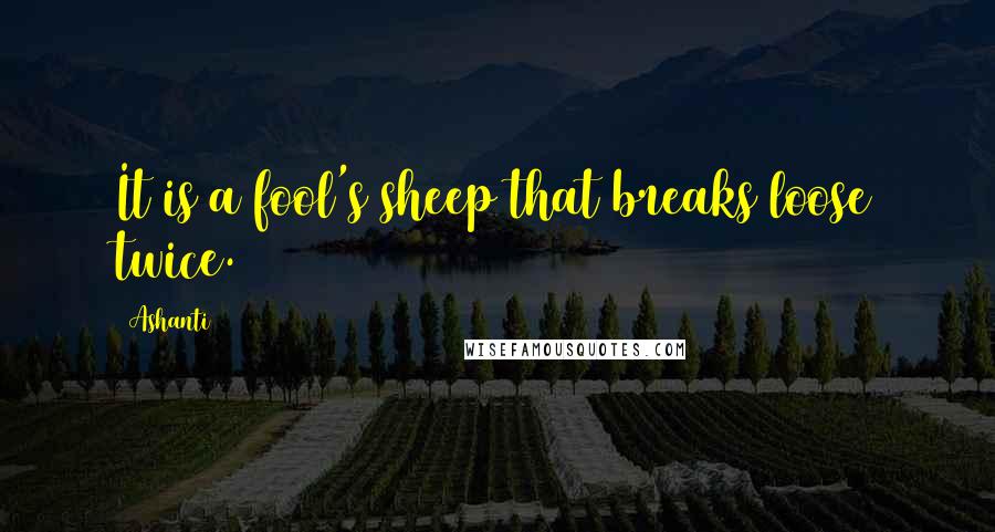 Ashanti Quotes: It is a fool's sheep that breaks loose twice.
