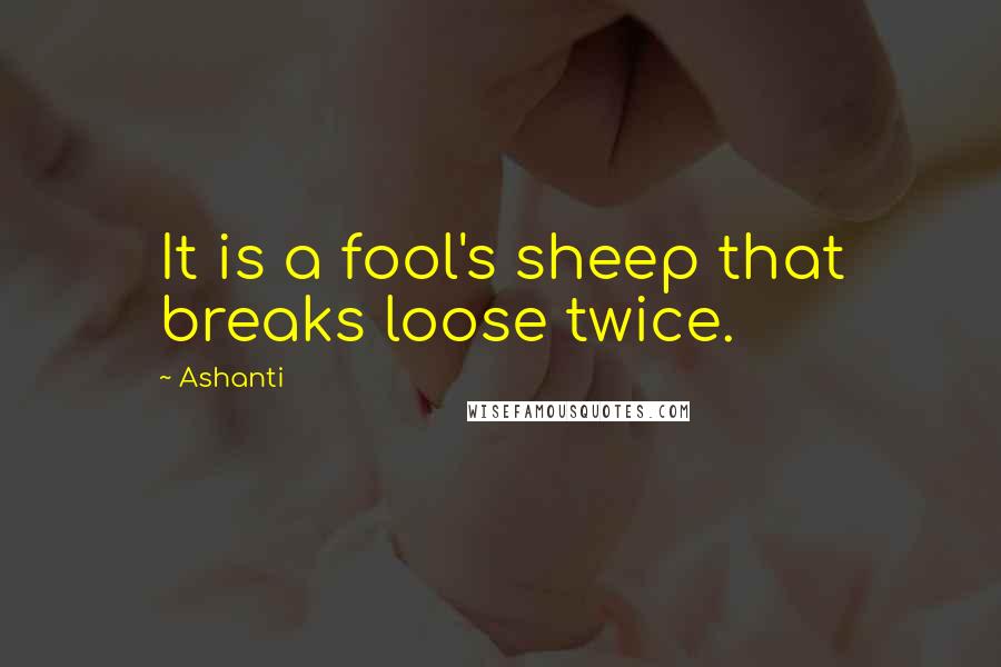 Ashanti Quotes: It is a fool's sheep that breaks loose twice.