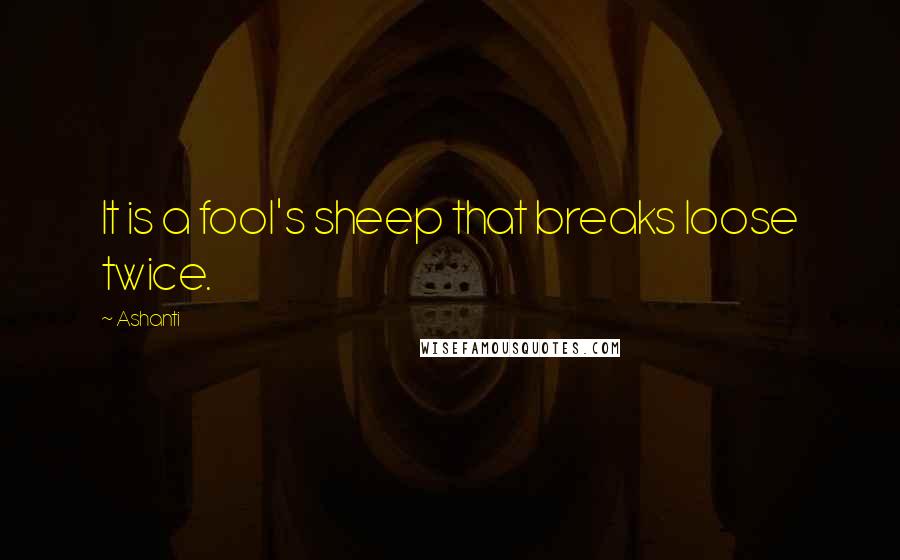 Ashanti Quotes: It is a fool's sheep that breaks loose twice.