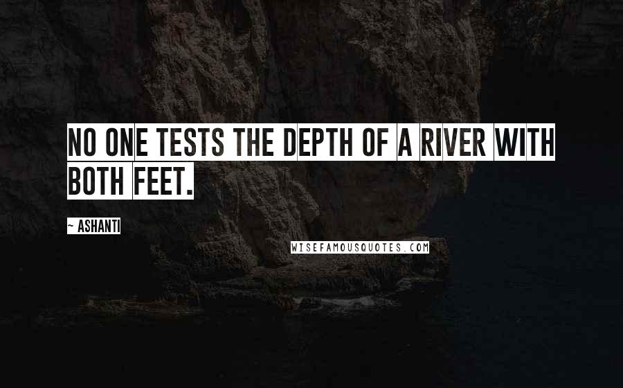 Ashanti Quotes: No one tests the depth of a river with both feet.