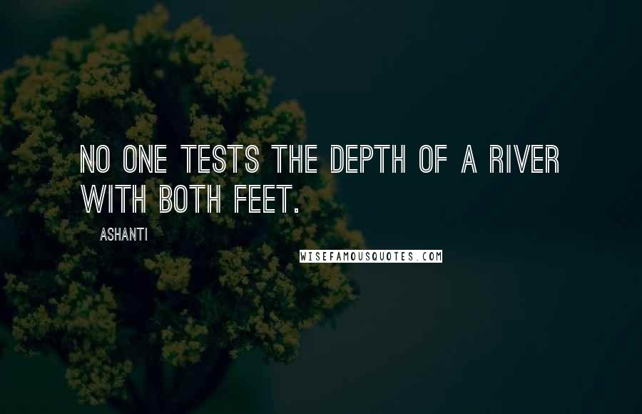 Ashanti Quotes: No one tests the depth of a river with both feet.