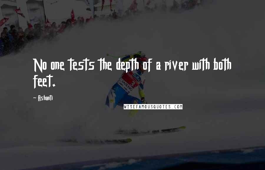 Ashanti Quotes: No one tests the depth of a river with both feet.