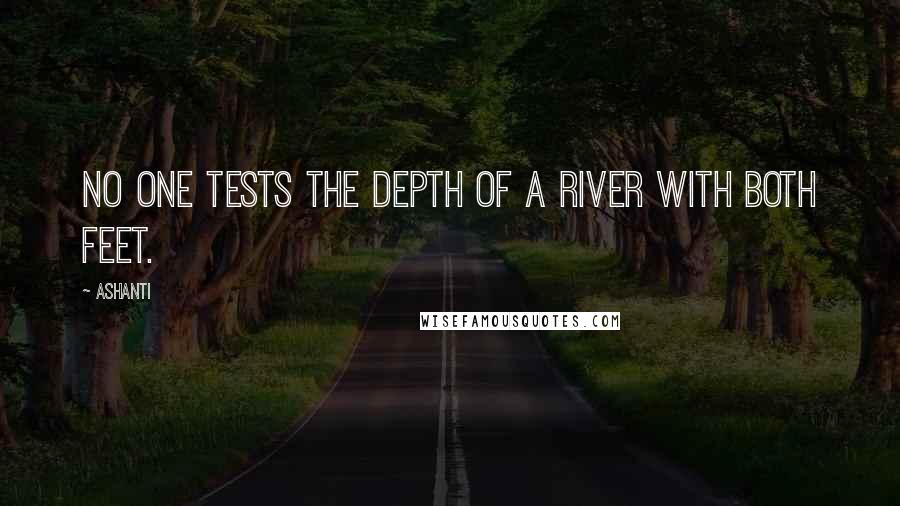 Ashanti Quotes: No one tests the depth of a river with both feet.