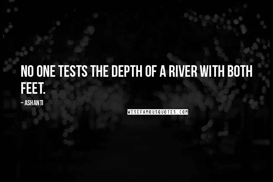 Ashanti Quotes: No one tests the depth of a river with both feet.