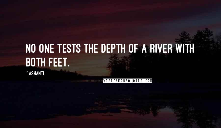 Ashanti Quotes: No one tests the depth of a river with both feet.