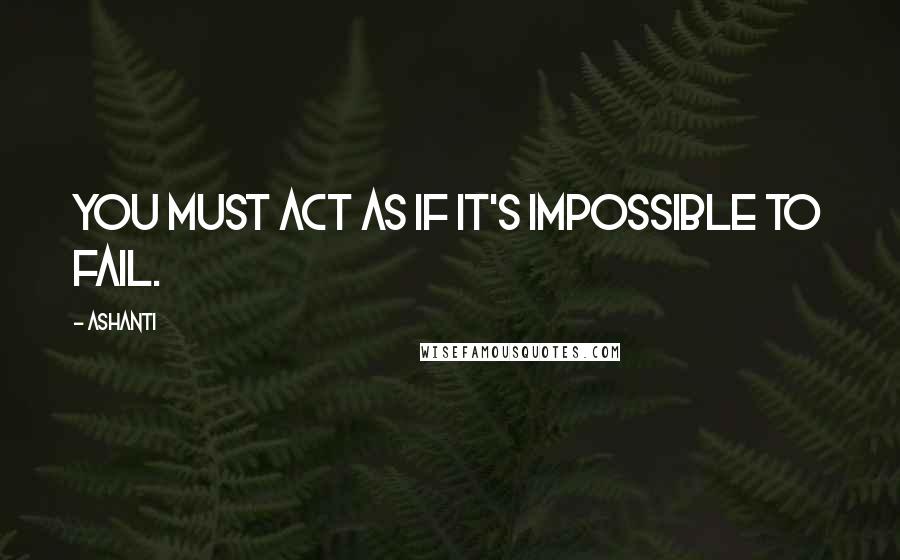 Ashanti Quotes: You must act as if it's impossible to fail.
