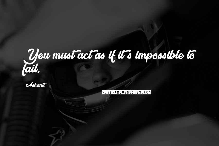 Ashanti Quotes: You must act as if it's impossible to fail.