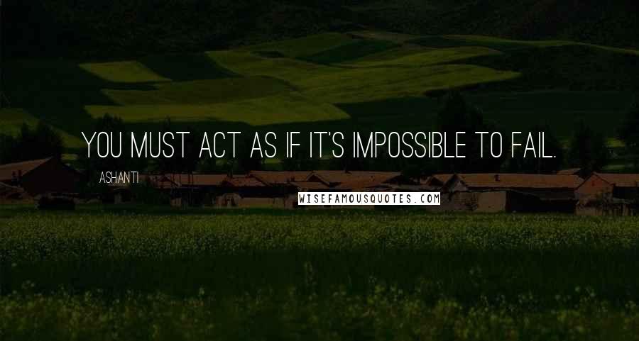 Ashanti Quotes: You must act as if it's impossible to fail.