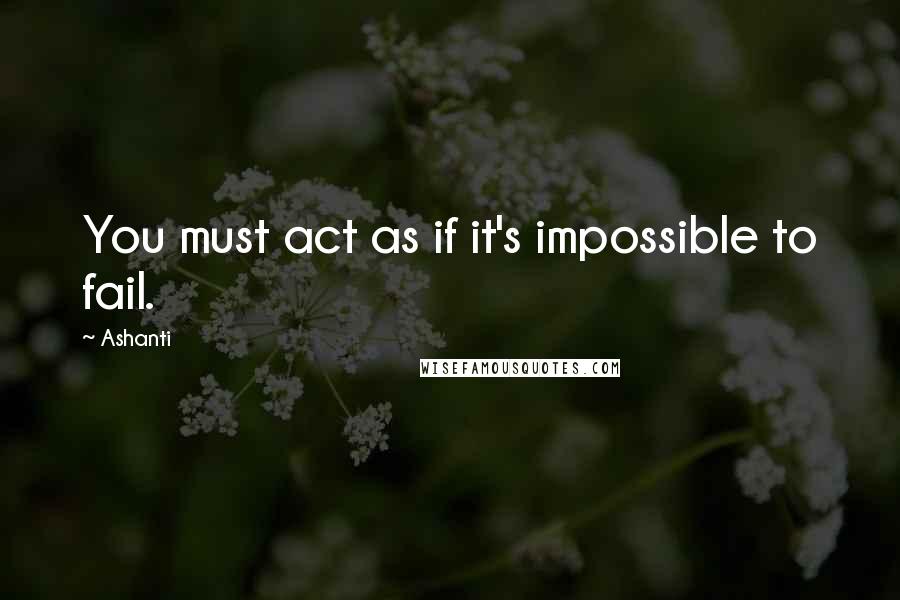 Ashanti Quotes: You must act as if it's impossible to fail.