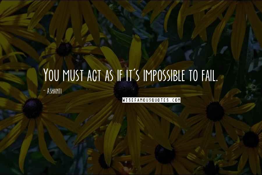 Ashanti Quotes: You must act as if it's impossible to fail.