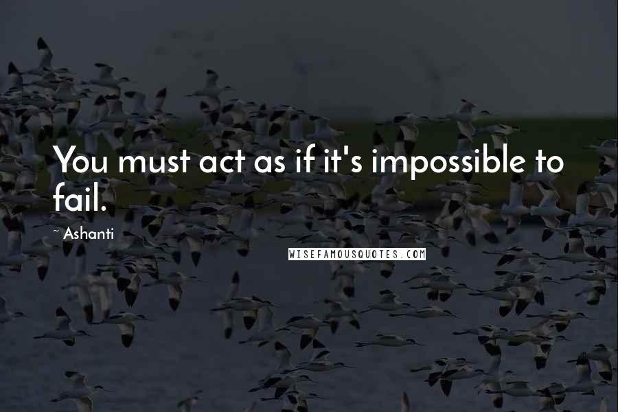 Ashanti Quotes: You must act as if it's impossible to fail.