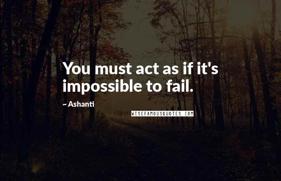 Ashanti Quotes: You must act as if it's impossible to fail.