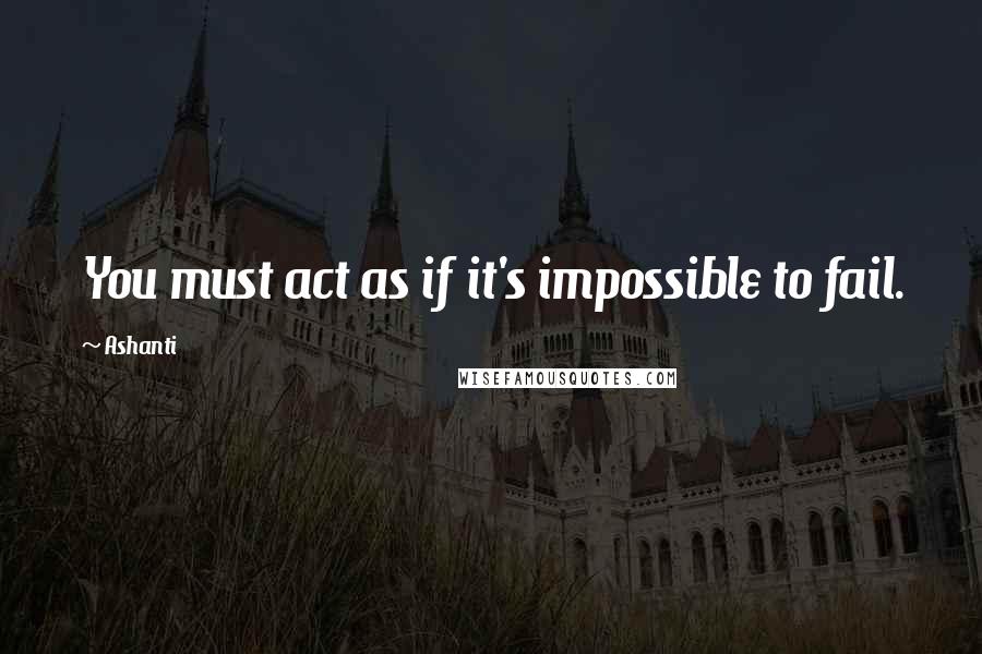 Ashanti Quotes: You must act as if it's impossible to fail.