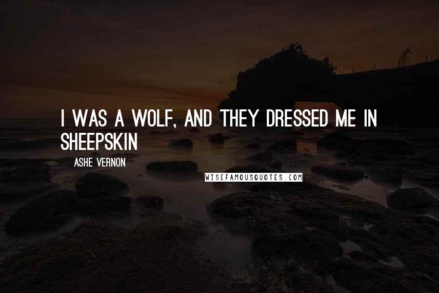 Ashe Vernon Quotes: I was a wolf, and they dressed me in sheepskin