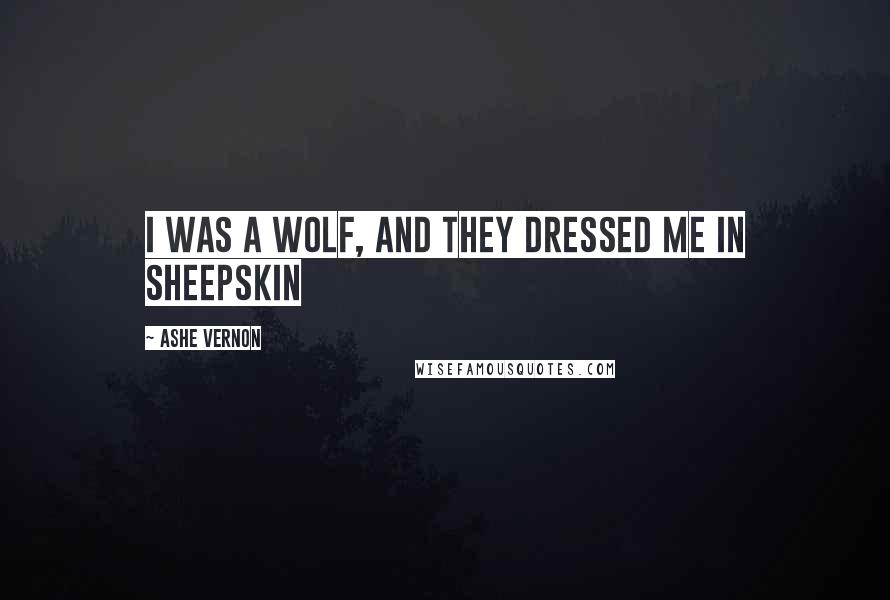 Ashe Vernon Quotes: I was a wolf, and they dressed me in sheepskin