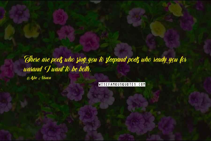 Ashe Vernon Quotes: There are poets who sing you to sleepand poets who ready you for warand I want to be both.