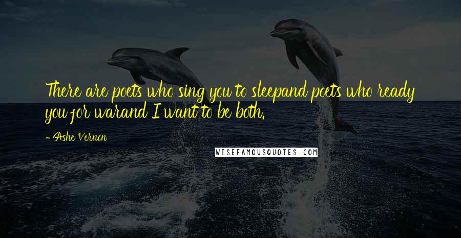 Ashe Vernon Quotes: There are poets who sing you to sleepand poets who ready you for warand I want to be both.