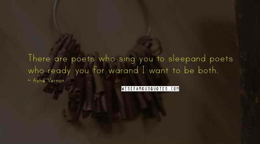 Ashe Vernon Quotes: There are poets who sing you to sleepand poets who ready you for warand I want to be both.