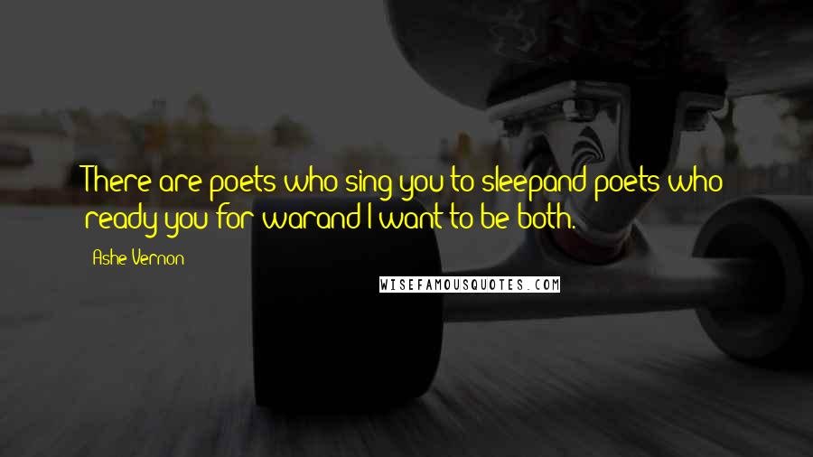 Ashe Vernon Quotes: There are poets who sing you to sleepand poets who ready you for warand I want to be both.