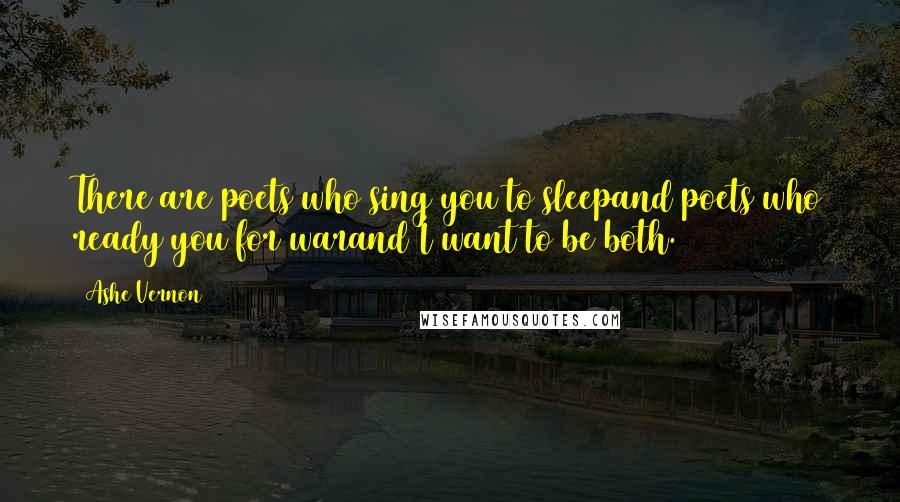 Ashe Vernon Quotes: There are poets who sing you to sleepand poets who ready you for warand I want to be both.