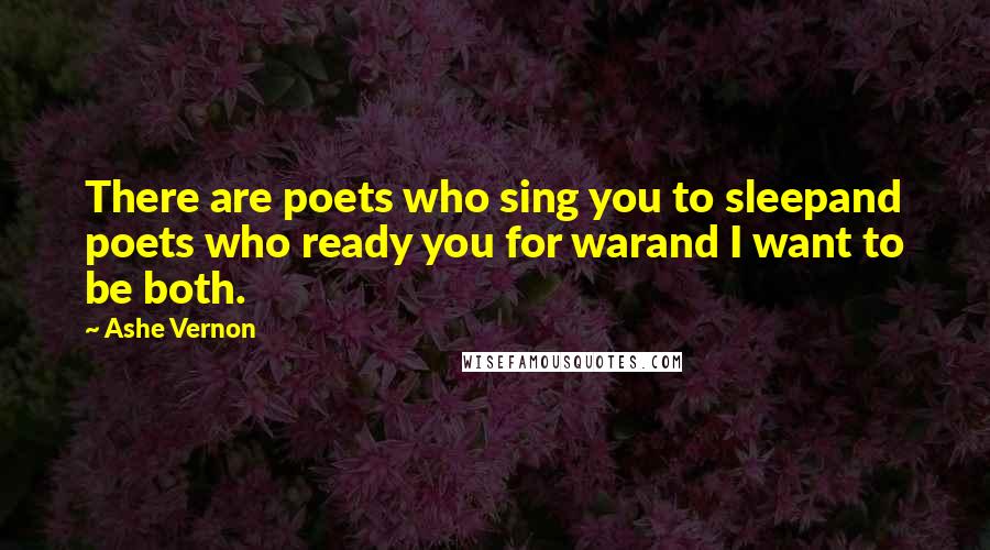 Ashe Vernon Quotes: There are poets who sing you to sleepand poets who ready you for warand I want to be both.