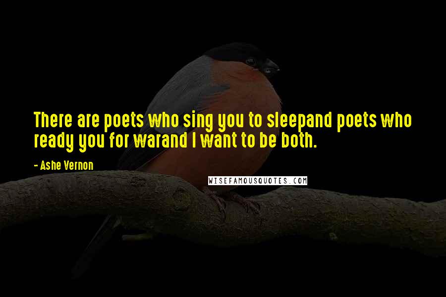 Ashe Vernon Quotes: There are poets who sing you to sleepand poets who ready you for warand I want to be both.