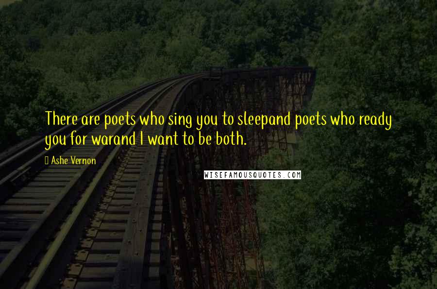 Ashe Vernon Quotes: There are poets who sing you to sleepand poets who ready you for warand I want to be both.