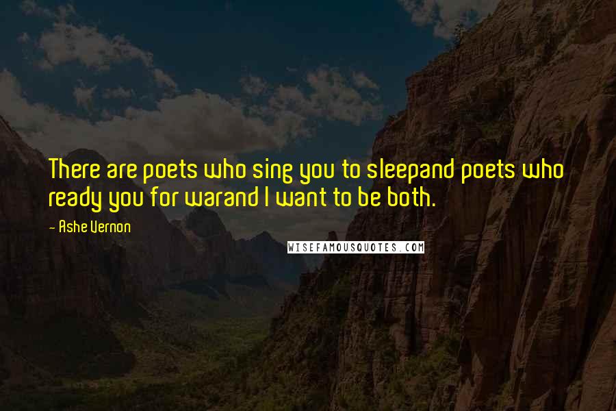Ashe Vernon Quotes: There are poets who sing you to sleepand poets who ready you for warand I want to be both.