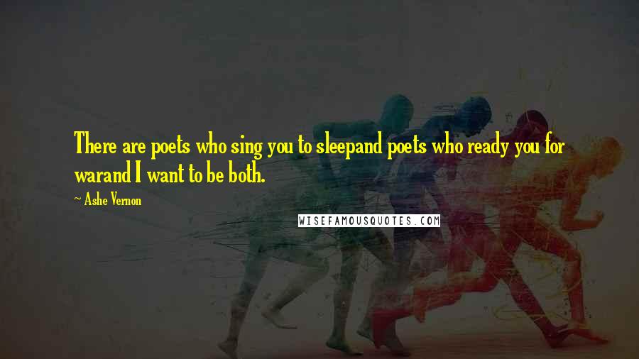 Ashe Vernon Quotes: There are poets who sing you to sleepand poets who ready you for warand I want to be both.