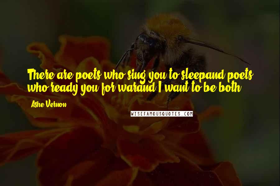 Ashe Vernon Quotes: There are poets who sing you to sleepand poets who ready you for warand I want to be both.