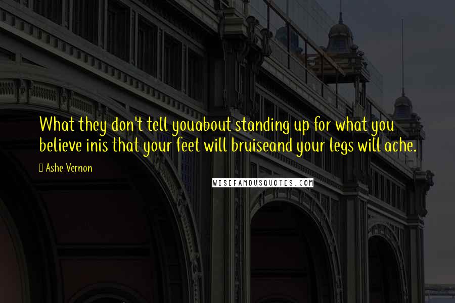 Ashe Vernon Quotes: What they don't tell youabout standing up for what you believe inis that your feet will bruiseand your legs will ache.