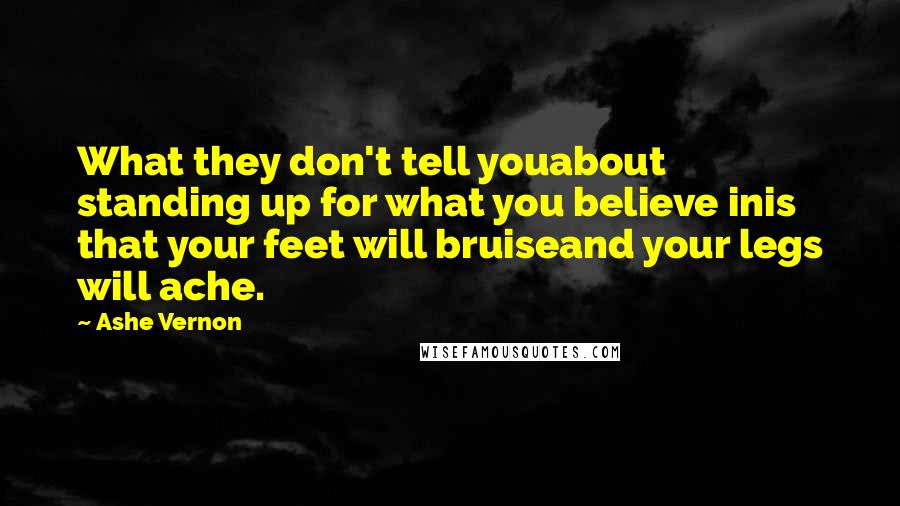 Ashe Vernon Quotes: What they don't tell youabout standing up for what you believe inis that your feet will bruiseand your legs will ache.