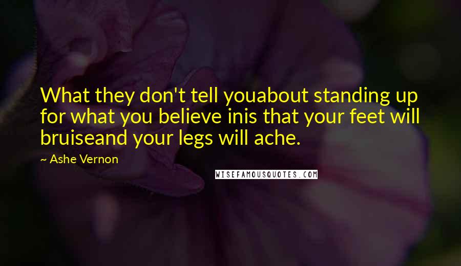 Ashe Vernon Quotes: What they don't tell youabout standing up for what you believe inis that your feet will bruiseand your legs will ache.