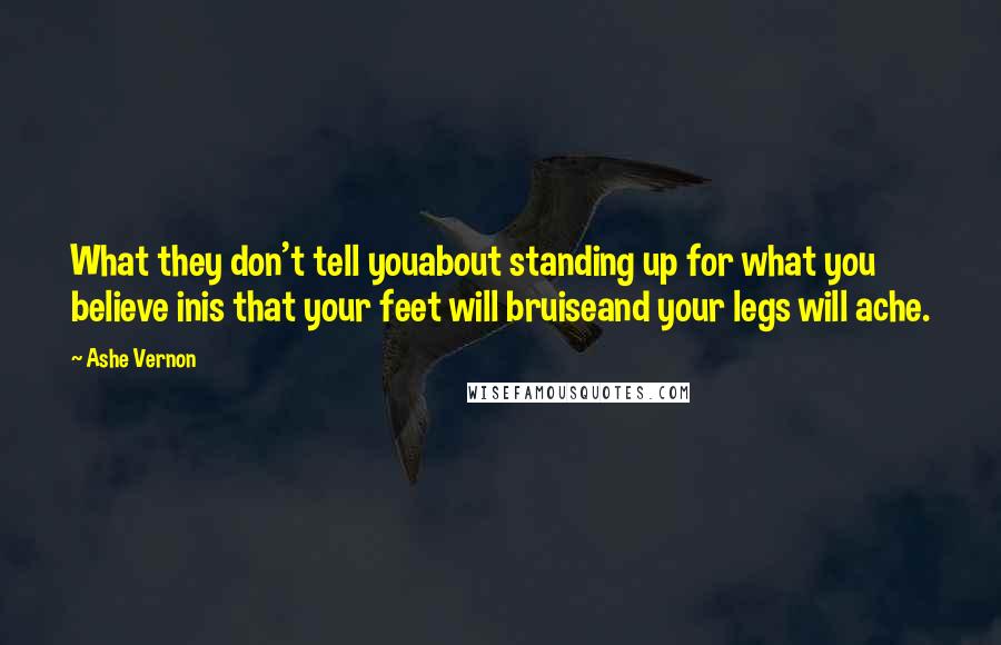 Ashe Vernon Quotes: What they don't tell youabout standing up for what you believe inis that your feet will bruiseand your legs will ache.