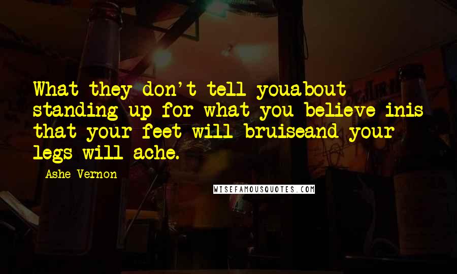 Ashe Vernon Quotes: What they don't tell youabout standing up for what you believe inis that your feet will bruiseand your legs will ache.