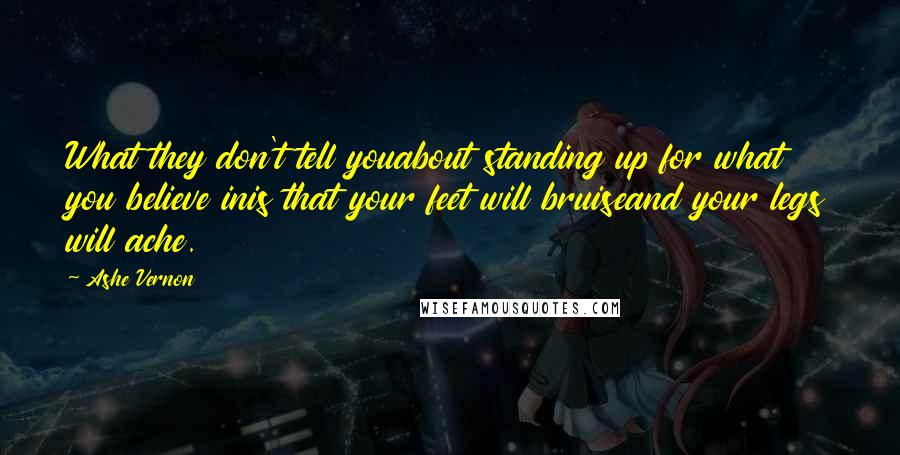 Ashe Vernon Quotes: What they don't tell youabout standing up for what you believe inis that your feet will bruiseand your legs will ache.