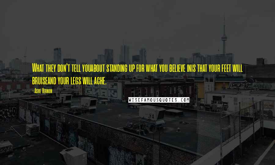 Ashe Vernon Quotes: What they don't tell youabout standing up for what you believe inis that your feet will bruiseand your legs will ache.