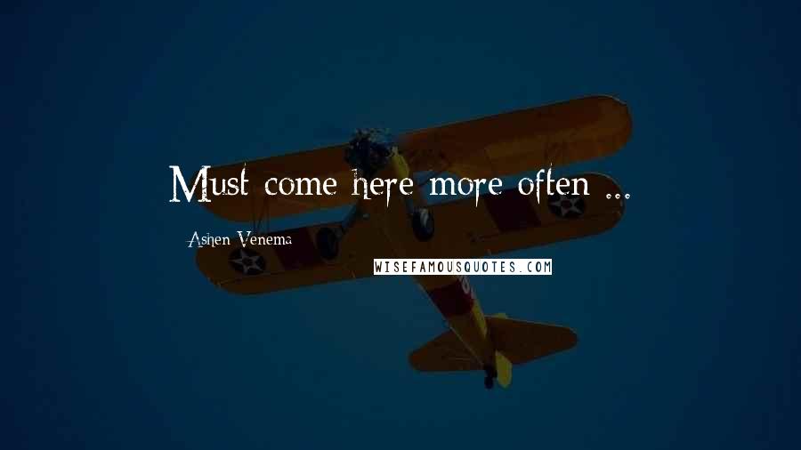 Ashen Venema Quotes: Must come here more often ...