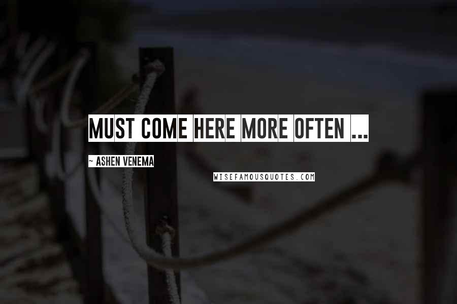 Ashen Venema Quotes: Must come here more often ...